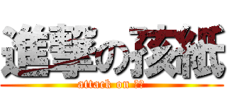 進撃の孩紙 (attack on ??)