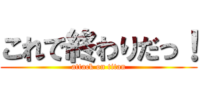 これで終わりだっ！ (attack on titan)