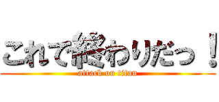 これで終わりだっ！ (attack on titan)