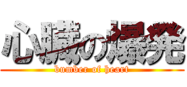 心臓の爆発 (bumber of heart)