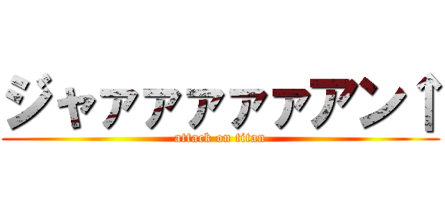 ジャァァァァァアン↑ (attack on titan)