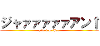 ジャァァァァァアン↑ (attack on titan)