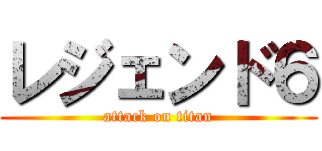 レジェンド６ (attack on titan)