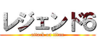 レジェンド６ (attack on titan)