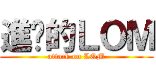 進擊的ＬＯＭ (attack on LOM)