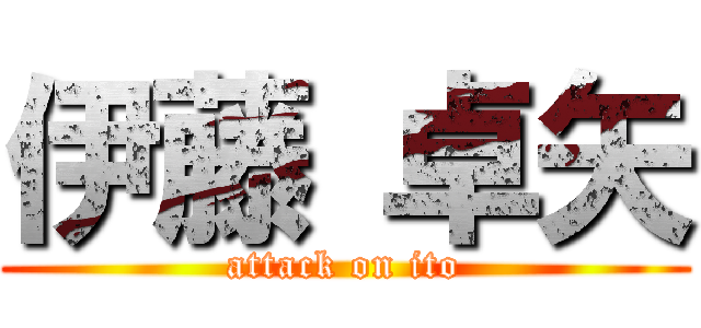 伊藤 卓矢 (attack on ito)