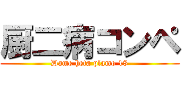 厨二病コンペ (Dame heta plamo 18)