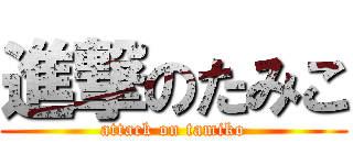 進撃のたみこ (attack on tamiko)