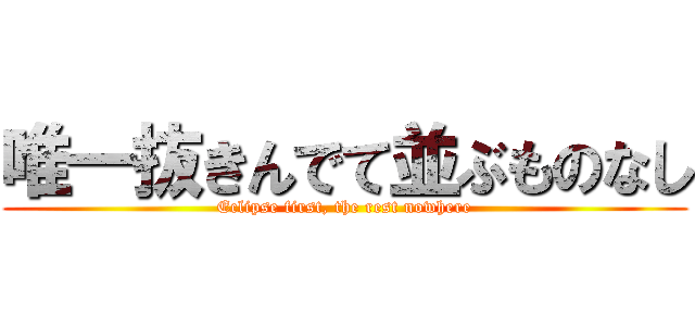 唯一抜きんでて並ぶものなし (Eclipse first, the rest nowhere)