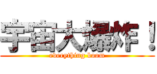 宇宙大爆炸！ (everything boom)