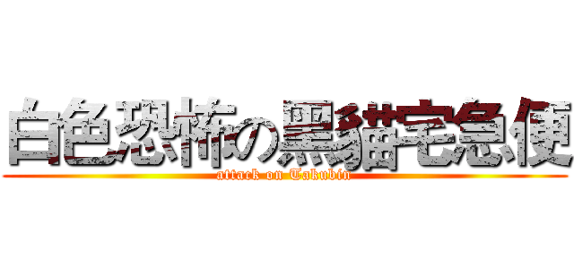 白色恐怖の黑貓宅急便 (attack on Takubin)