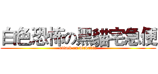 白色恐怖の黑貓宅急便 (attack on Takubin)