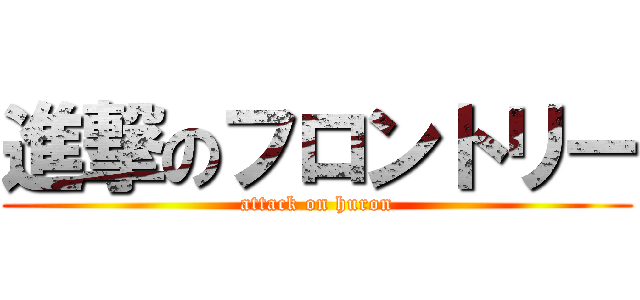 進撃のフロントリー (attack on huron)