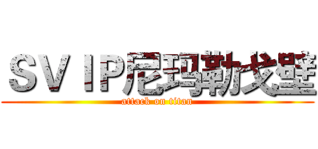 ＳＶＩＰ尼玛勒戈壁 (attack on titan)