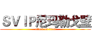 ＳＶＩＰ尼玛勒戈壁 (attack on titan)