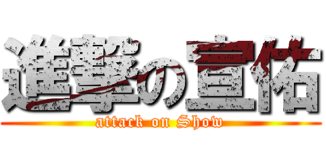 進撃の宣佑 (attack on Show)