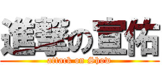 進撃の宣佑 (attack on Show)