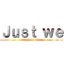 Ｊｕｓｔ ｗｅ (attack on titan)