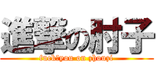 進撃の肘子 (fuck♂you on zhouzi)