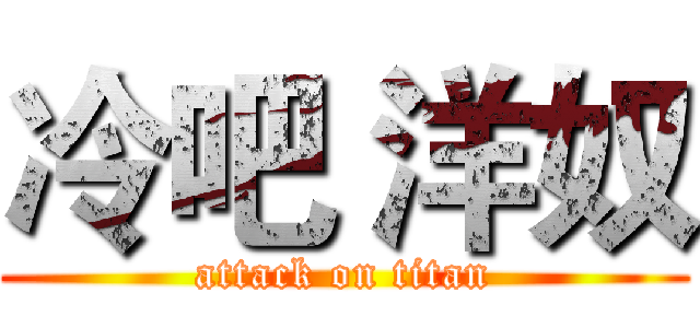 冷吧 洋奴 (attack on titan)