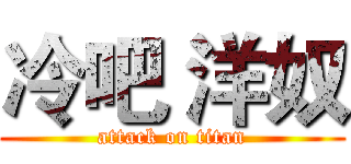冷吧 洋奴 (attack on titan)