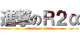 進撃のＲ２α (attack on titan)