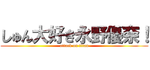 しゅん大好き永野優奈！ (attack on titan)