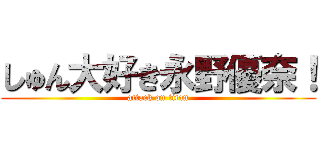 しゅん大好き永野優奈！ (attack on titan)