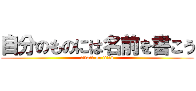 自分のものには名前を書こう (attack on titan)