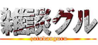 雑談グル ( zatudanguru)