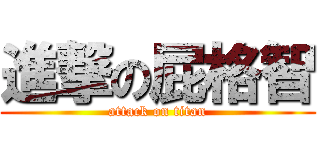 進撃の屁格智 (attack on titan)