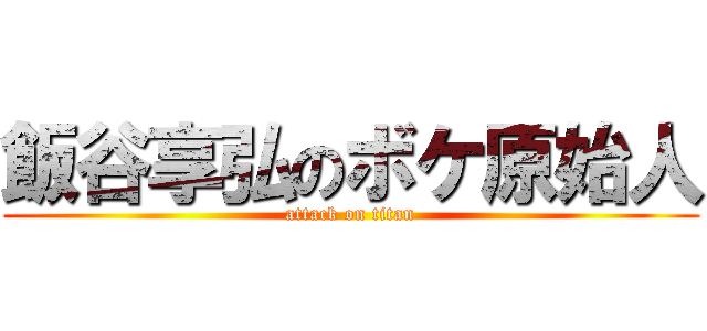 飯谷享弘のボケ原始人 (attack on titan)