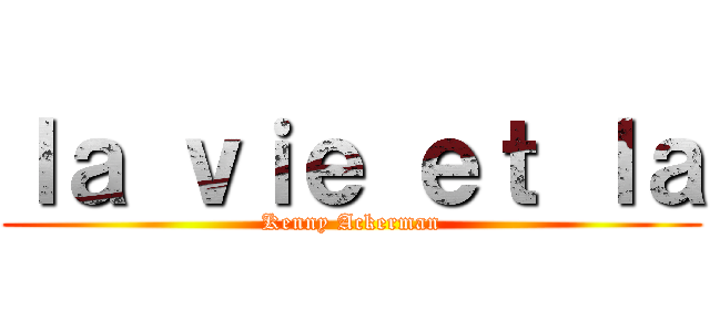 ｌａ ｖｉｅ ｅｔ ｌａ (Kenny Ackerman)