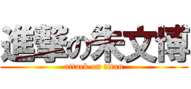 進撃の朱文博 (attack on titan)
