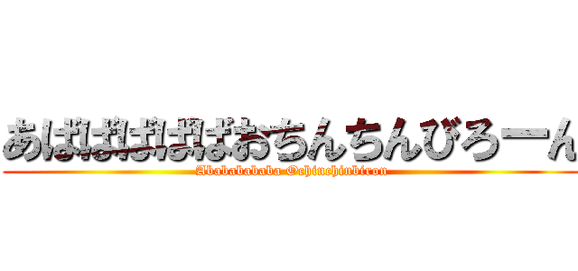あばばばばばおちんちんびろーん (Abababababa Ochinchinbiron)