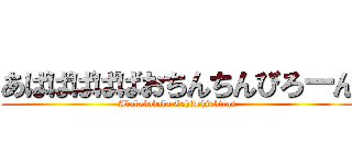 あばばばばばおちんちんびろーん (Abababababa Ochinchinbiron)