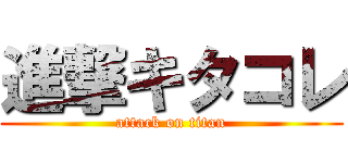 進撃キタコレ (attack on titan)
