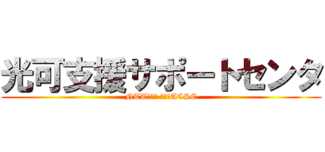 光可支援サポートセンタ (NTT東日本 南関東ACSC)