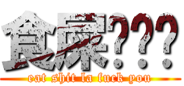 食屎啦屌你 (eat shit la fuck you)
