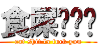 食屎啦屌你 (eat shit la fuck you)