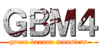 ＧＢＭ４ (green banana monsters)