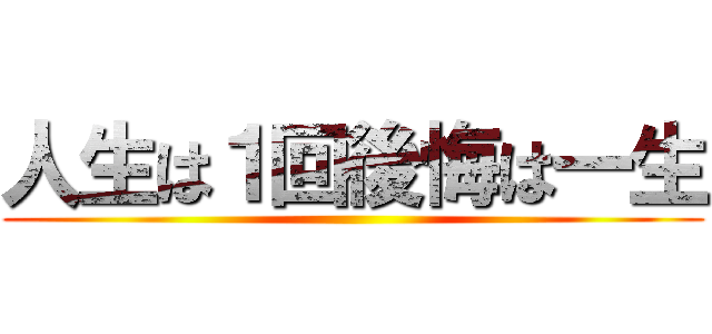 人生は１回後悔は一生 ()