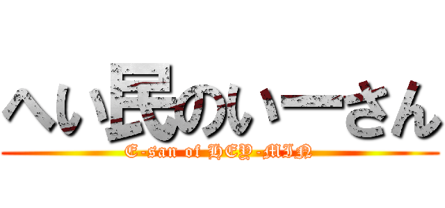 へい民のいーさん (E-san of HEY-MIN)