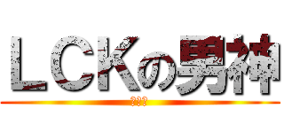 ＬＣＫの男神 (友情篇)