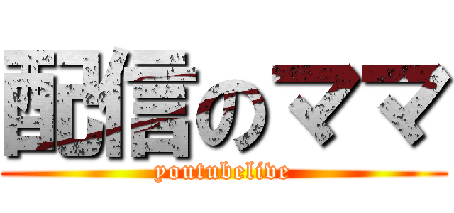 配信のママ (youtubelive)