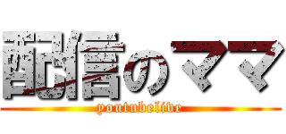 配信のママ (youtubelive)