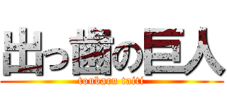 出っ歯の巨人 (toubaru taiti)