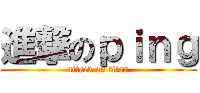 進撃のｐｉｎｇ (attack on titan)