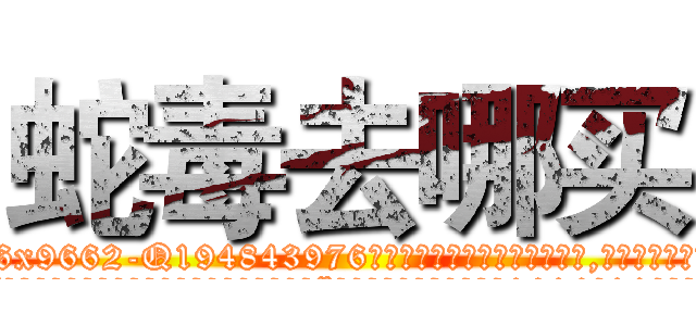 蛇毒去哪买 (蛇毒去哪买【电.话186x0156x9662-Q194843976林氏药业】我们做的是长期生意,靠的是老客户长期支持
参考消息网2月20日报道 韩媒称，“剩女多、离婚率高的城市，房价一定会上涨。”这是中国经济学家金岩石2016年12月参加在上海举行的房地产相关论坛时说的话。
)