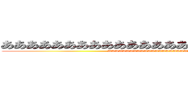 あああああああああああああああああああああああああ (AAAAAAAAAAAAAAAAAAAAAAAAAAA)